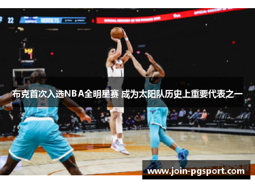 布克首次入选NBA全明星赛 成为太阳队历史上重要代表之一