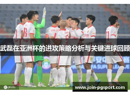 武磊在亚洲杯的进攻策略分析与关键进球回顾