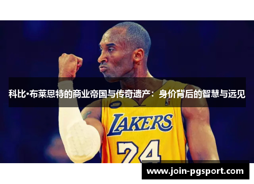科比·布莱恩特的商业帝国与传奇遗产：身价背后的智慧与远见