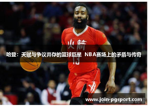 哈登：天赋与争议并存的篮球巨星  NBA赛场上的矛盾与传奇