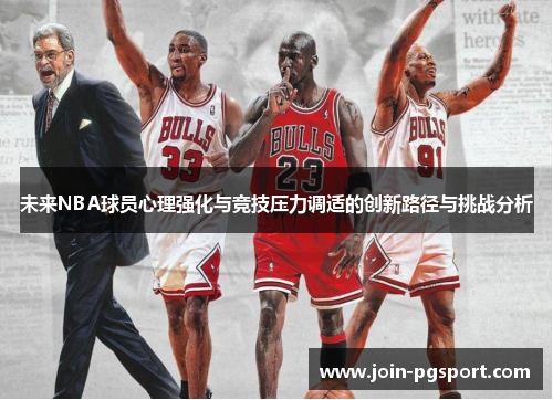 未来NBA球员心理强化与竞技压力调适的创新路径与挑战分析