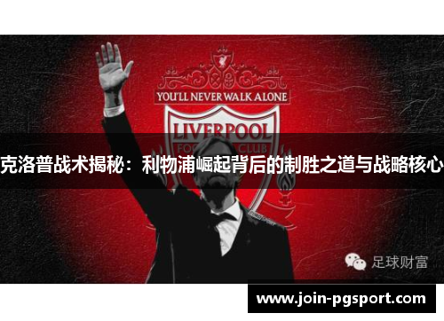 克洛普战术揭秘：利物浦崛起背后的制胜之道与战略核心
