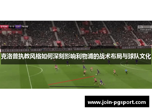 克洛普执教风格如何深刻影响利物浦的战术布局与球队文化
