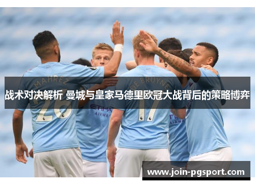战术对决解析 曼城与皇家马德里欧冠大战背后的策略博弈