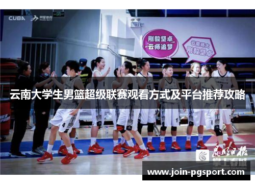 云南大学生男篮超级联赛观看方式及平台推荐攻略