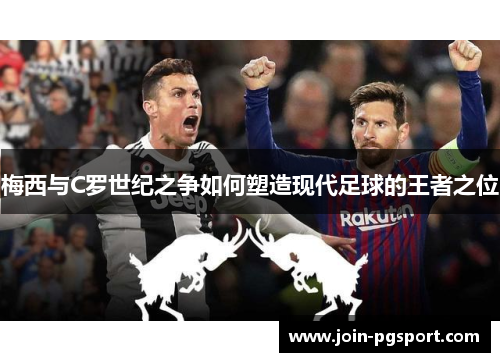 梅西与C罗世纪之争如何塑造现代足球的王者之位