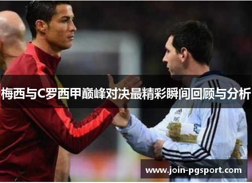 梅西与C罗西甲巅峰对决最精彩瞬间回顾与分析