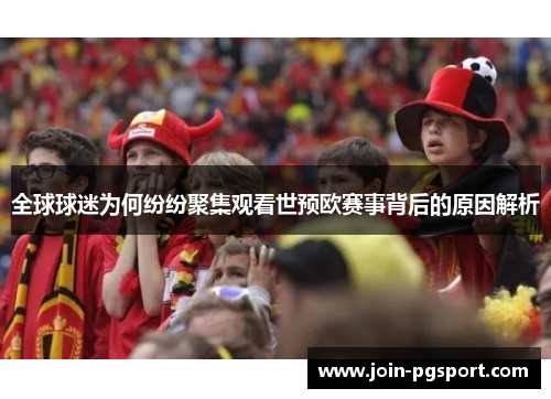全球球迷为何纷纷聚集观看世预欧赛事背后的原因解析