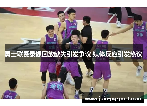 勇士联赛录像回放缺失引发争议 媒体反应引发热议