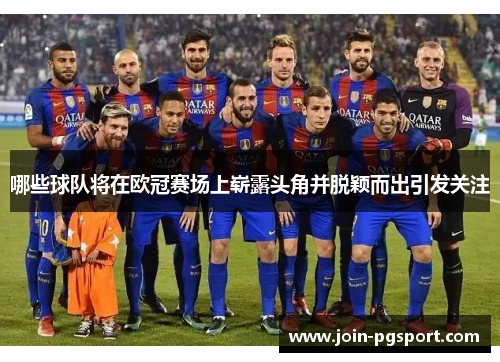 哪些球队将在欧冠赛场上崭露头角并脱颖而出引发关注