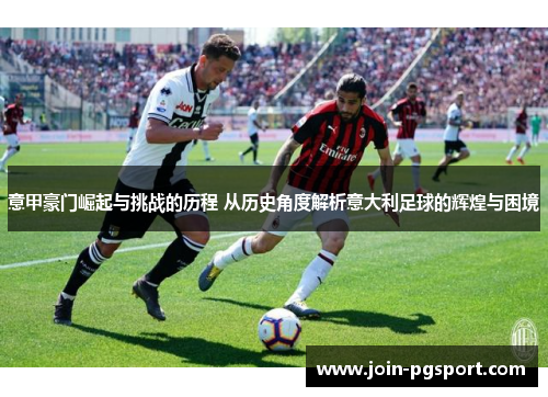 意甲豪门崛起与挑战的历程 从历史角度解析意大利足球的辉煌与困境