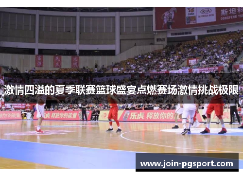 激情四溢的夏季联赛篮球盛宴点燃赛场激情挑战极限