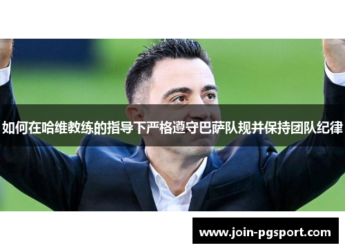 如何在哈维教练的指导下严格遵守巴萨队规并保持团队纪律
