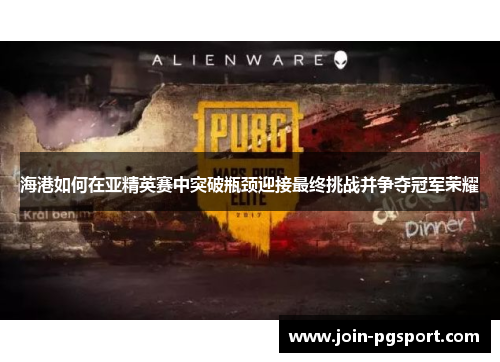 海港如何在亚精英赛中突破瓶颈迎接最终挑战并争夺冠军荣耀
