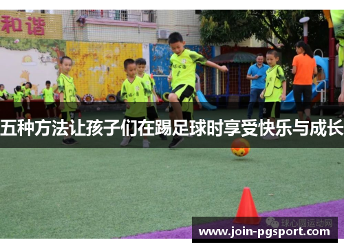五种方法让孩子们在踢足球时享受快乐与成长
