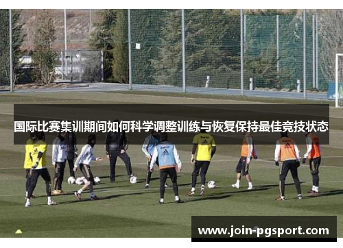 国际比赛集训期间如何科学调整训练与恢复保持最佳竞技状态