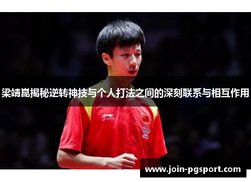 梁靖崑揭秘逆转神技与个人打法之间的深刻联系与相互作用