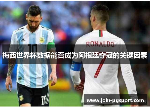梅西世界杯数据能否成为阿根廷夺冠的关键因素