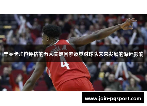 丰塞卡帅位评估的五大关键因素及其对球队未来发展的深远影响