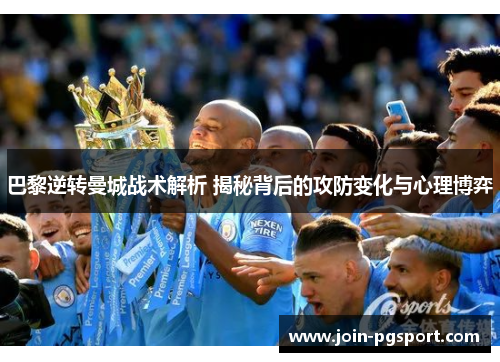巴黎逆转曼城战术解析 揭秘背后的攻防变化与心理博弈
