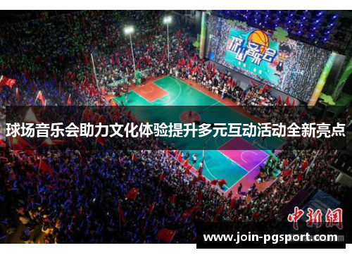 球场音乐会助力文化体验提升多元互动活动全新亮点