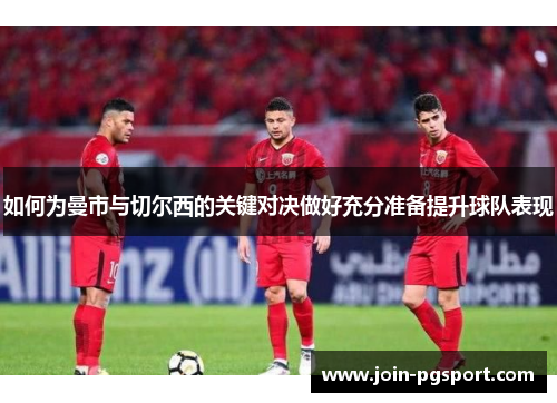 如何为曼市与切尔西的关键对决做好充分准备提升球队表现