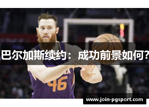 巴尔加斯续约：成功前景如何？