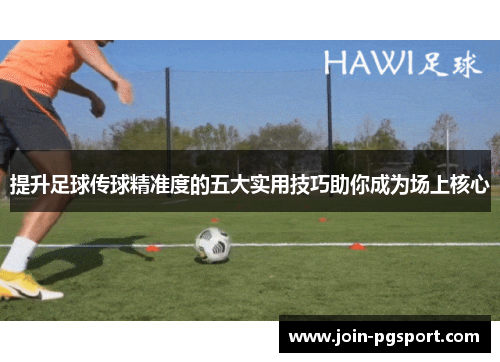 提升足球传球精准度的五大实用技巧助你成为场上核心