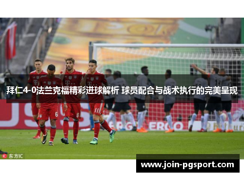 拜仁4-0法兰克福精彩进球解析 球员配合与战术执行的完美呈现