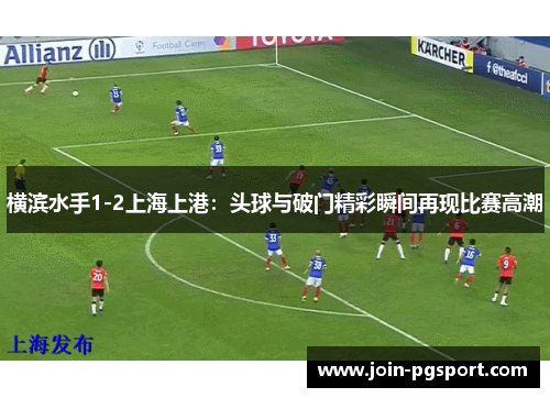 横滨水手1-2上海上港：头球与破门精彩瞬间再现比赛高潮