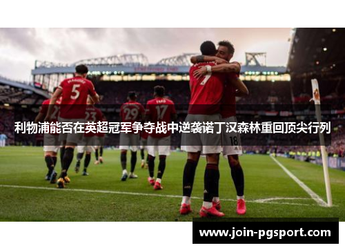 利物浦能否在英超冠军争夺战中逆袭诺丁汉森林重回顶尖行列