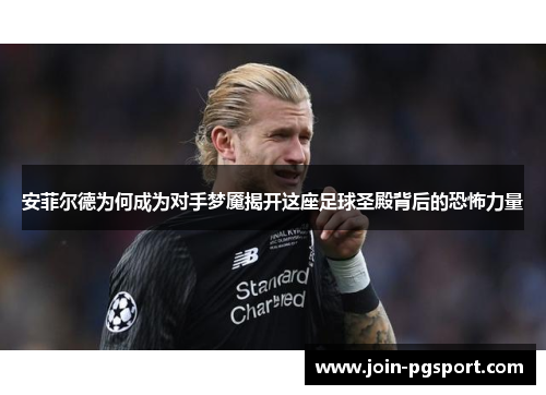 安菲尔德为何成为对手梦魇揭开这座足球圣殿背后的恐怖力量