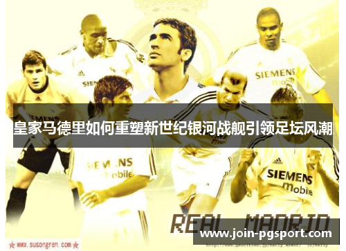 皇家马德里如何重塑新世纪银河战舰引领足坛风潮