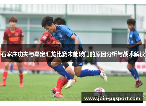 石家庄功夫与嘉定汇龙比赛未能破门的原因分析与战术解读