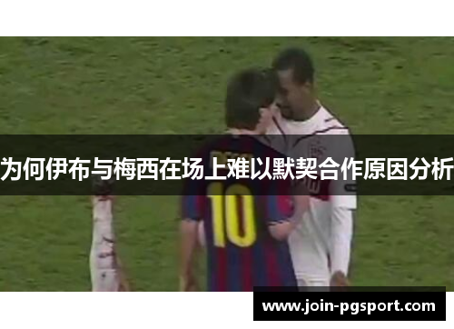 为何伊布与梅西在场上难以默契合作原因分析