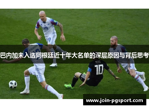 巴内加未入选阿根廷近十年大名单的深层原因与背后思考 巴内加未入选阿根廷近十年大名单的深层原因与背后思考