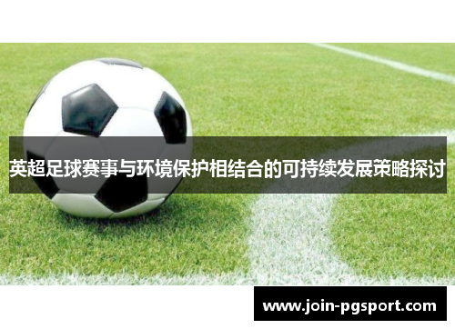 英超足球赛事与环境保护相结合的可持续发展策略探讨