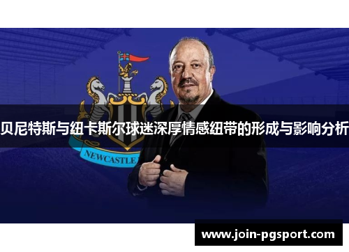 贝尼特斯与纽卡斯尔球迷深厚情感纽带的形成与影响分析