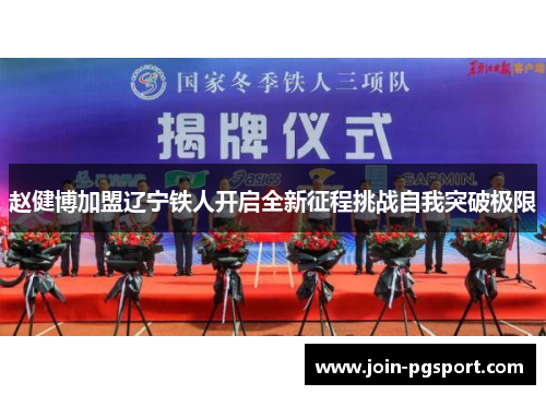 赵健博加盟辽宁铁人开启全新征程挑战自我突破极限