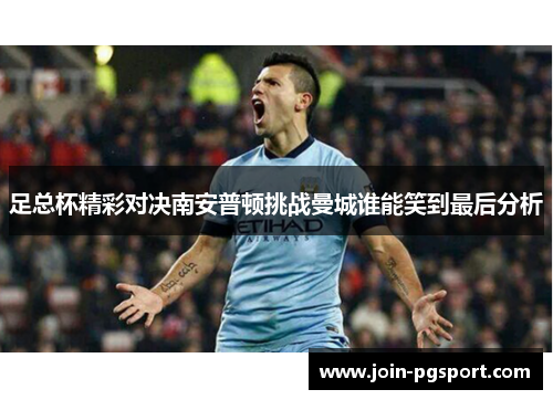 足总杯精彩对决南安普顿挑战曼城谁能笑到最后分析
