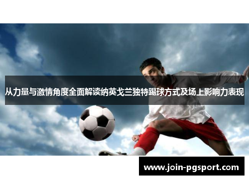 从力量与激情角度全面解读纳英戈兰独特踢球方式及场上影响力表现