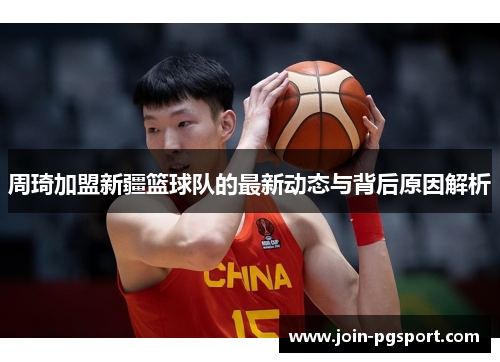 周琦加盟新疆篮球队的最新动态与背后原因解析