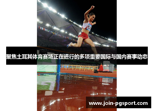 聚焦土耳其体育赛场正在进行的多项重要国际与国内赛事动态