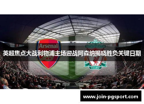 英超焦点大战利物浦主场迎战阿森纳揭晓胜负关键日期