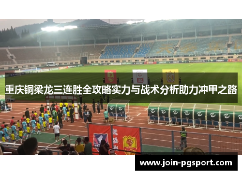 重庆铜梁龙三连胜全攻略实力与战术分析助力冲甲之路 重庆铜梁龙三连胜全攻略实力与战术分析助力冲甲之路