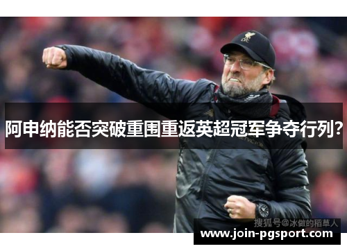 阿申纳能否突破重围重返英超冠军争夺行列？
