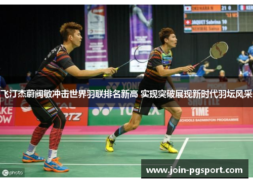 飞汀杰蔚阀敏冲击世界羽联排名新高 实现突破展现新时代羽坛风采
