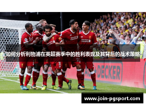 如何分析利物浦在英超赛季中的胜利表现及其背后的战术策略