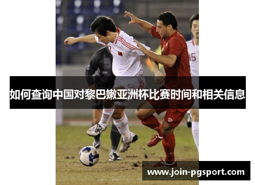 如何查询中国对黎巴嫩亚洲杯比赛时间和相关信息