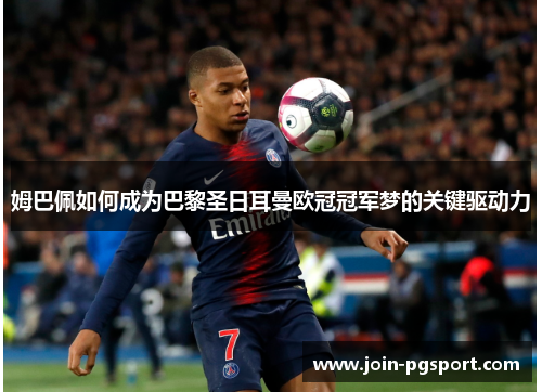姆巴佩如何成为巴黎圣日耳曼欧冠冠军梦的关键驱动力